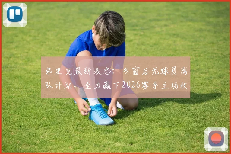 弗里克最新表态:冬窗后无球员离队计划,全力赢下2026赛季主场收官战