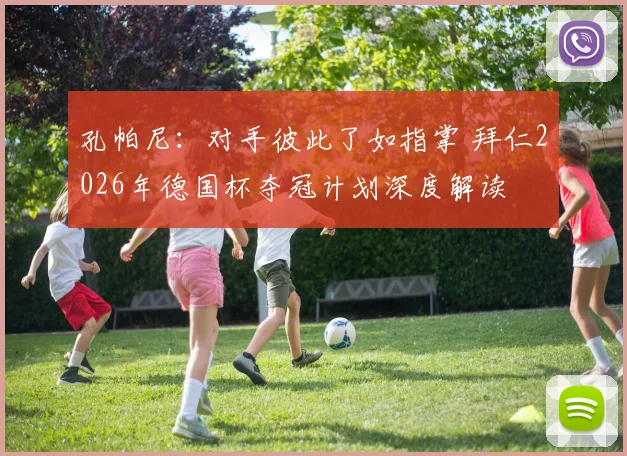 孔帕尼：对手彼此了如指掌 拜仁2026年德国杯夺冠计划深度解读