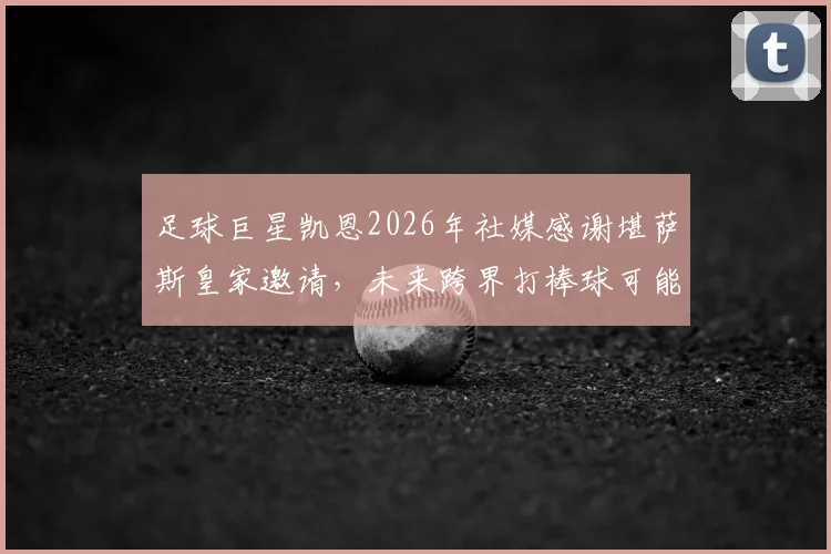 足球巨星凯恩2026年社媒感谢堪萨斯皇家邀请，未来跨界打棒球可能成真