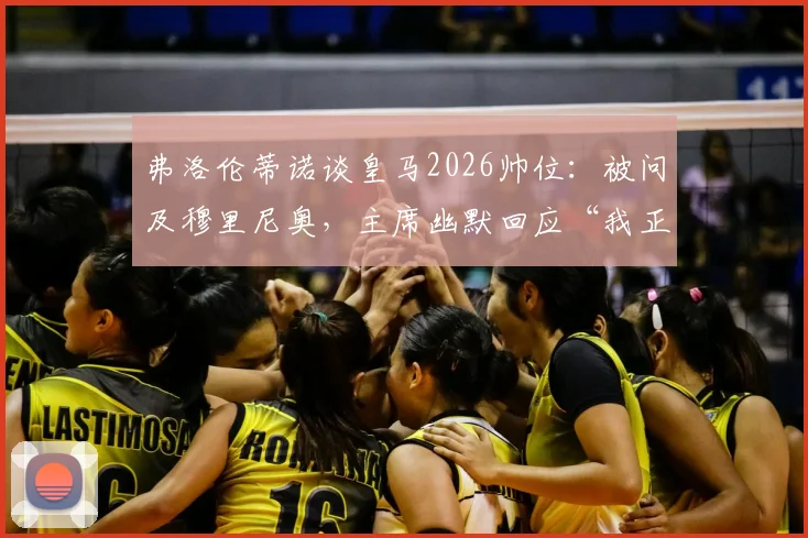 弗洛伦蒂诺谈皇马2026帅位：被问及穆里尼奥，主席幽默回应“我正考虑自己执教”，两人关系与往事深度回顾