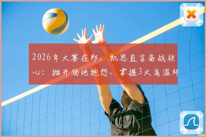 2026年大赛在即，凯恩直言备战核心：抛开场地抱怨，掌握3大高温环境适应实战技巧