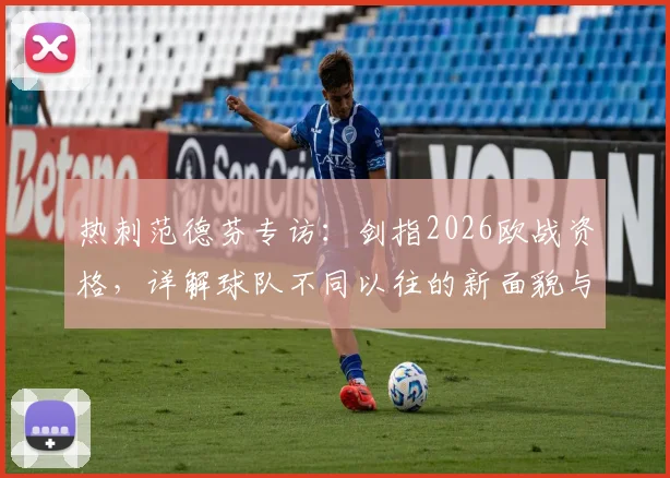 热刺范德芬专访：剑指2026欧战资格，详解球队不同以往的新面貌与新目标