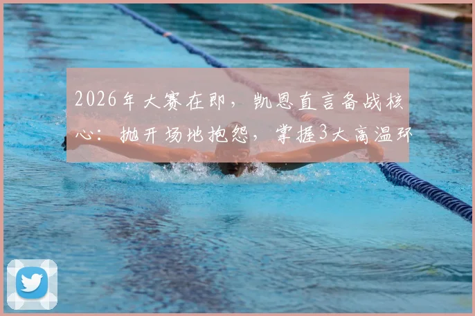 2026年大赛在即，凯恩直言备战核心：抛开场地抱怨，掌握3大高温环境适应实战技巧