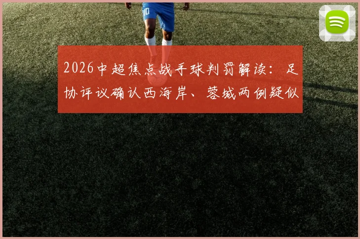 2026中超焦点战手球判罚解读：足协评议确认西海岸、蓉城两例疑似手球均不犯规