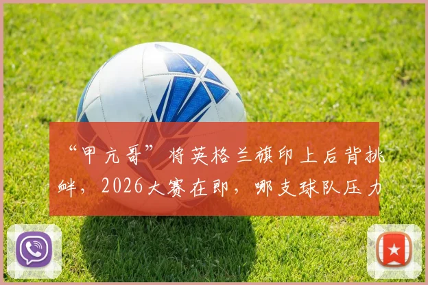 “甲亢哥”将英格兰旗印上后背挑衅，2026大赛在即，哪支球队压力更大？球迷热议分析