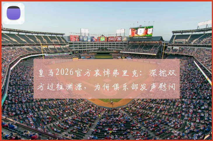 皇马2026官方哀悼弗里克:深挖双方过往渊源,为何俱乐部发声慰问家属亲友