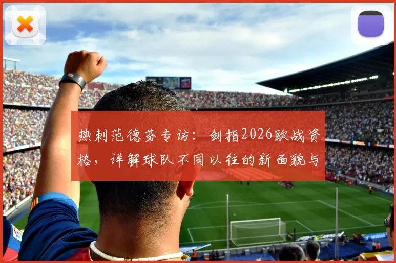热刺范德芬专访:剑指2026欧战资格,详解球队不同以往的新面貌与新目标