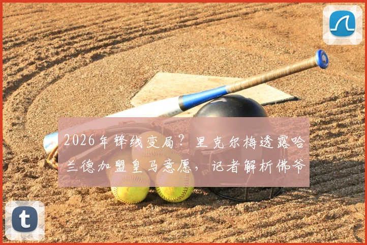 2026年锋线变局？里克尔梅透露哈兰德加盟皇马意愿，记者解析佛爷复制菲戈签约策略