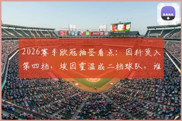 2026赛季欧冠抽签看点：因科莫入第四档，埃因霍温成二档球队，谁更占优？