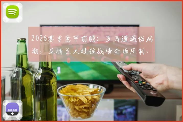 2026赛季意甲前瞻:罗马遭遇伤病潮,亚特兰大过往战绩全面压制,主队能否绝地反击?