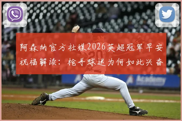 阿森纳官方社媒2026英超冠军早安祝福解读:枪手球迷为何如此兴奋,背后有何深意?
