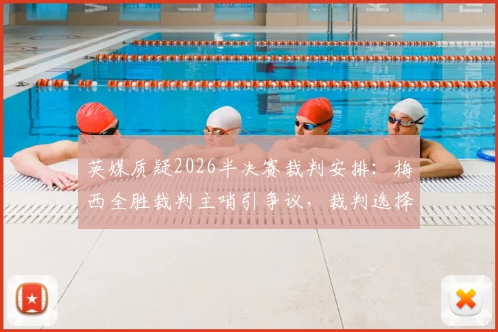 英媒质疑2026半决赛裁判安排：梅西全胜裁判主哨引争议，裁判选择是否客观？