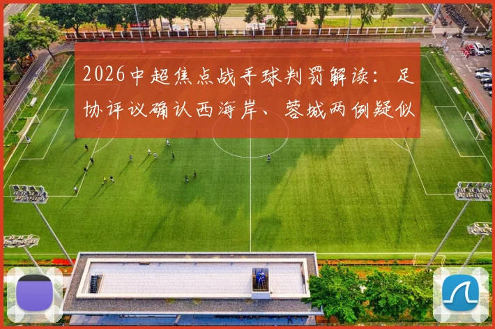 2026中超焦点战手球判罚解读:足协评议确认西海岸、蓉城两例疑似手球均不犯规
